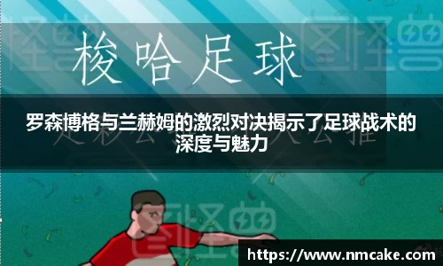 罗森博格与兰赫姆的激烈对决揭示了足球战术的深度与魅力