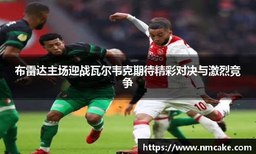 布雷达主场迎战瓦尔韦克期待精彩对决与激烈竞争