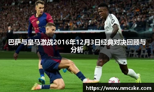 巴萨与皇马激战2016年12月3日经典对决回顾与分析