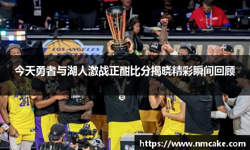 今天勇者与湖人激战正酣比分揭晓精彩瞬间回顾
